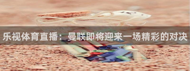 雨燕360体育看nba：乐视体育直播：曼联即将迎来一场精彩的对决