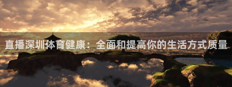 雨燕360体育直播免费观看：直播深圳体育健康：全面和提高你的生活方式质量